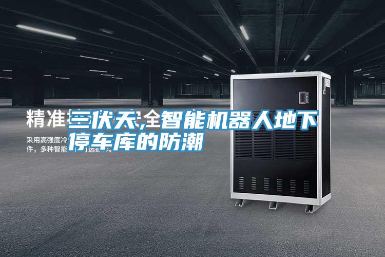 三伏天,智能機(jī)器人地下停車庫的防潮