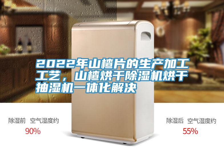 2022年山楂片的生產(chǎn)加工工藝，山楂烘干除濕機(jī)烘干抽濕機(jī)一體化解決