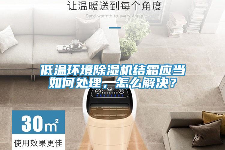 低溫環(huán)境除濕機(jī)結(jié)霜應(yīng)當(dāng)如何處理，怎么解決？