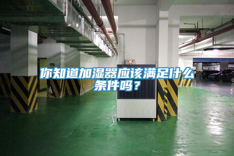 你知道加濕器應(yīng)該滿足什么條件嗎?