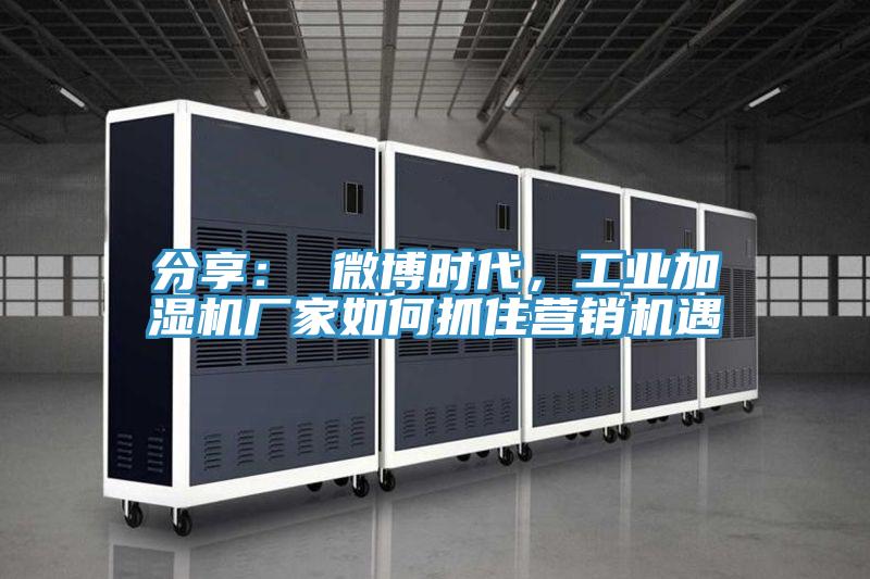 分享： 微博時代，工業(yè)加濕機廠家如何抓住營銷機遇