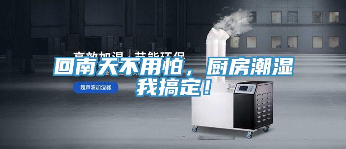 回南天不用怕，廚房潮濕我搞定！