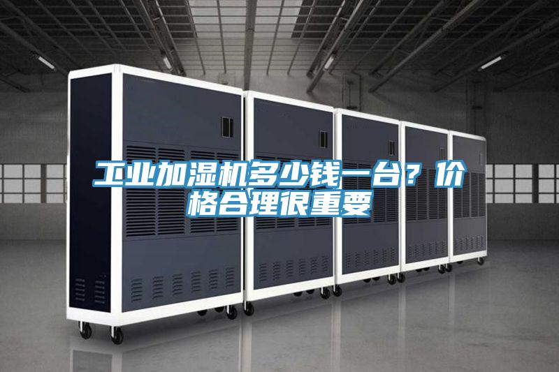 工業(yè)加濕機多少錢一臺？價格合理很重要