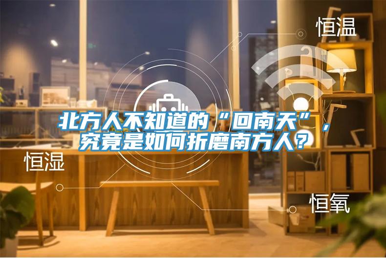 北方人不知道的“回南天”，究竟是如何折磨南方人？