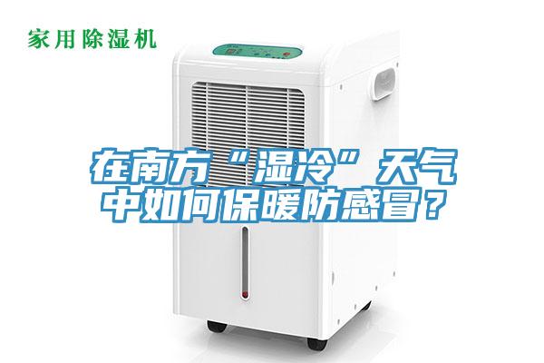 在南方“濕冷”天氣中如何保暖防感冒？