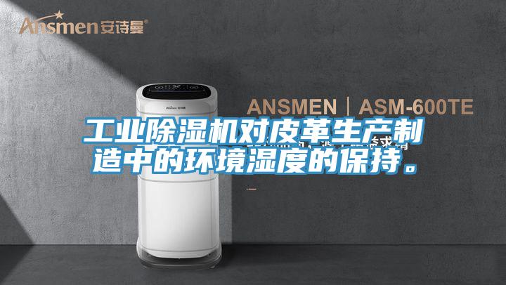 工業(yè)除濕機(jī)對皮革生產(chǎn)制造中的環(huán)境濕度的保持。