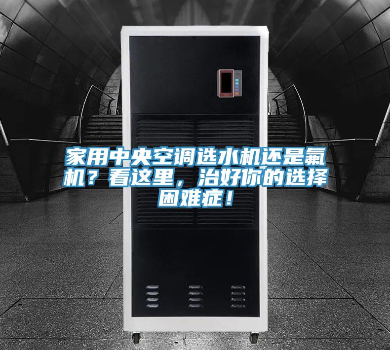 家用中央空調(diào)選水機(jī)還是氟機(jī)？看這里，治好你的選擇困難癥！