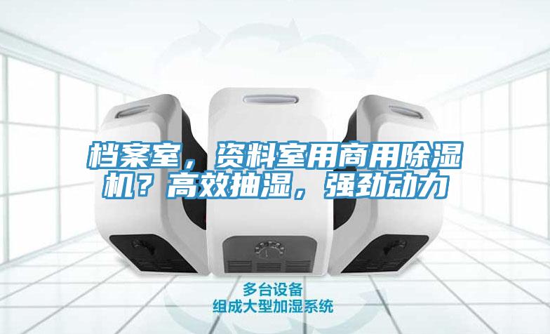 檔案室，資料室用商用除濕機(jī)？高效抽濕，強(qiáng)勁動(dòng)力