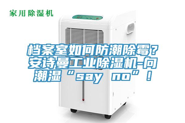 檔案室如何防潮除霉？安詩(shī)曼工業(yè)除濕機(jī)-向潮濕“say no”！