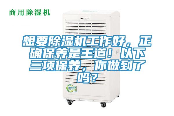 想要除濕機(jī)工作好，正確保養(yǎng)是王道！以下三項保養(yǎng)，你做到了嗎？