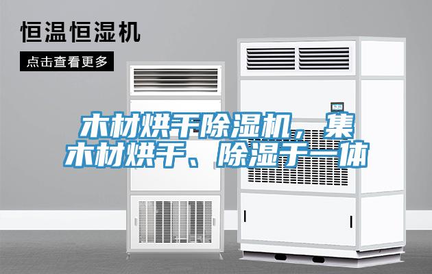 木材烘干除濕機(jī)，集木材烘干、除濕于一體