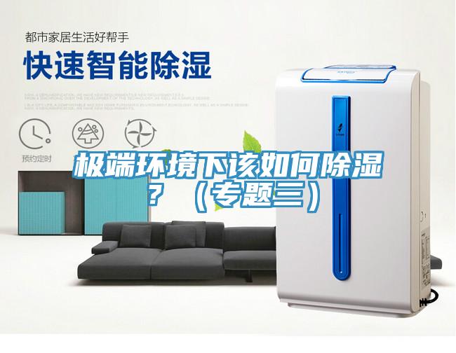 極端環(huán)境下該如何除濕？（專題三）