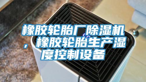 橡膠輪胎廠除濕機(jī)，橡膠輪胎生產(chǎn)濕度控制設(shè)備