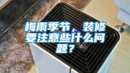 梅雨季節(jié)，裝修要注意些什么問題？