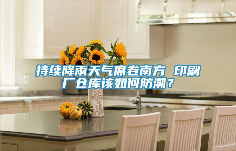 持續(xù)降雨天氣席卷南方 印刷廠倉庫該如何防潮？