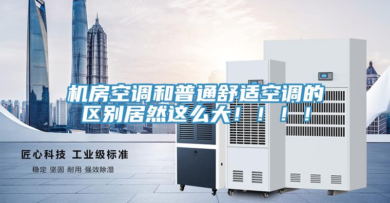 機房空調(diào)和普通舒適空調(diào)的區(qū)別居然這么大?。。?！