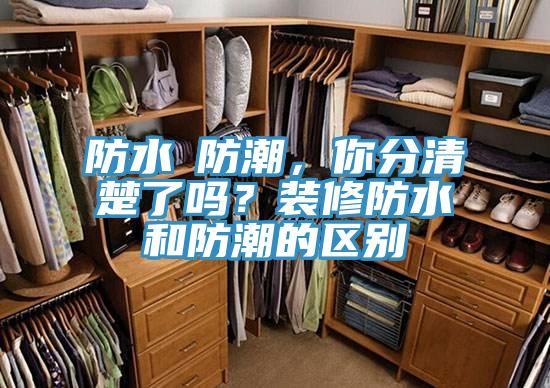 防水≠防潮，你分清楚了嗎？裝修防水和防潮的區(qū)別