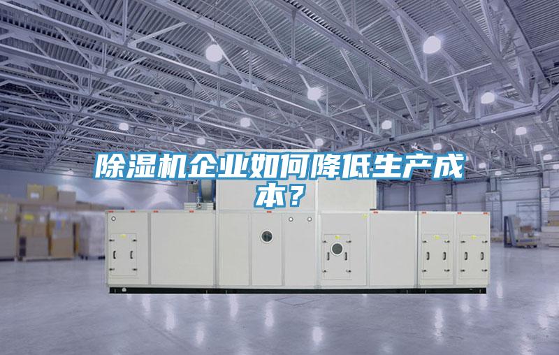 除濕機企業(yè)如何降低生產成本？