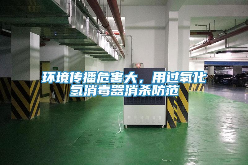 環(huán)境傳播危害大，用過(guò)氧化氫消毒器消殺防范