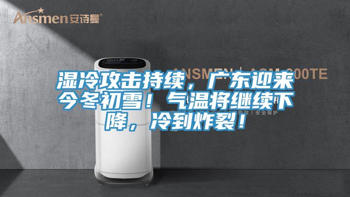 濕冷攻擊持續(xù)，廣東迎來今冬初雪！氣溫將繼續(xù)下降，冷到炸裂！