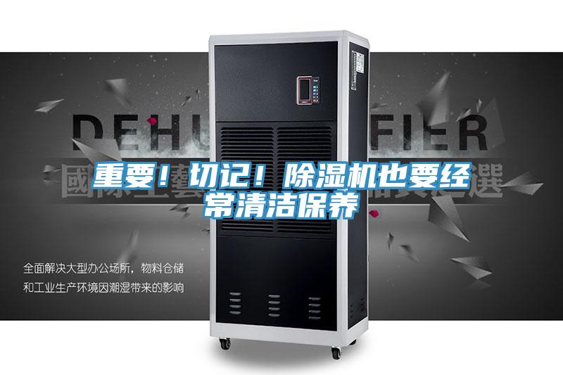重要！切記！除濕機(jī)也要經(jīng)常清潔保養(yǎng)