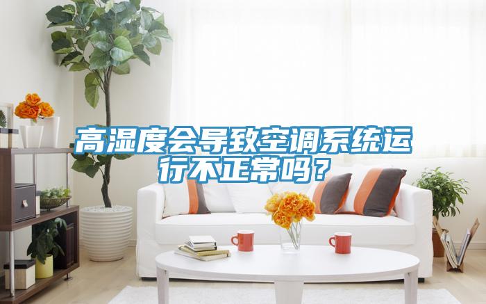 高濕度會(huì)導(dǎo)致空調(diào)系統(tǒng)運(yùn)行不正常嗎？
