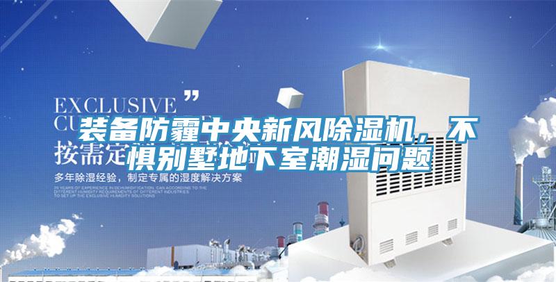 裝備防霾中央新風除濕機，不懼別墅地下室潮濕問題