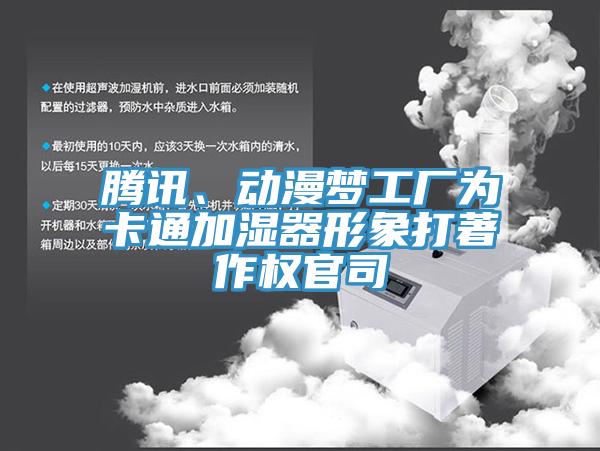 騰訊、動漫夢工廠為卡通加濕器形象打著作權(quán)官司