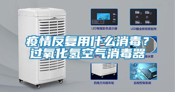 疫情反復用什么消毒？過氧化氫空氣消毒器