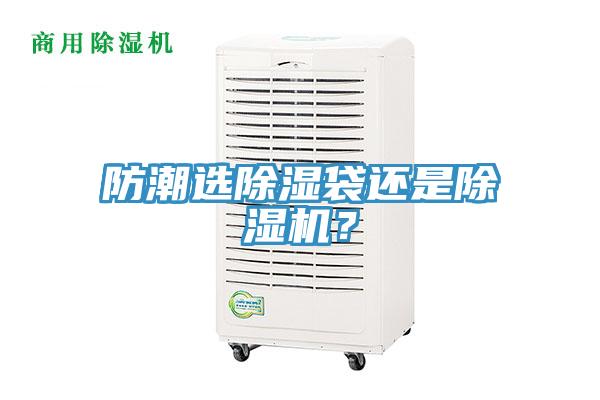防潮選除濕袋還是除濕機(jī)？