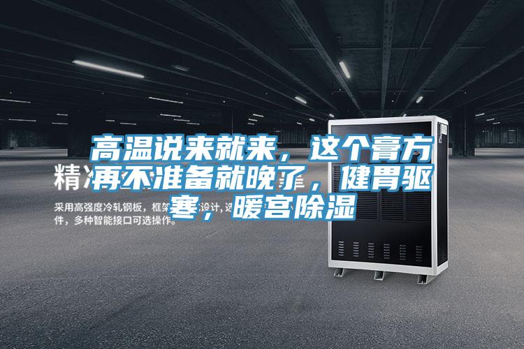 高溫說來就來，這個膏方再不準(zhǔn)備就晚了，健胃驅(qū)寒，暖宮除濕