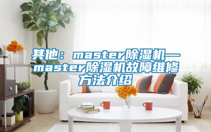 其他:master除濕機(jī)—master除濕機(jī)故障維修方法介紹