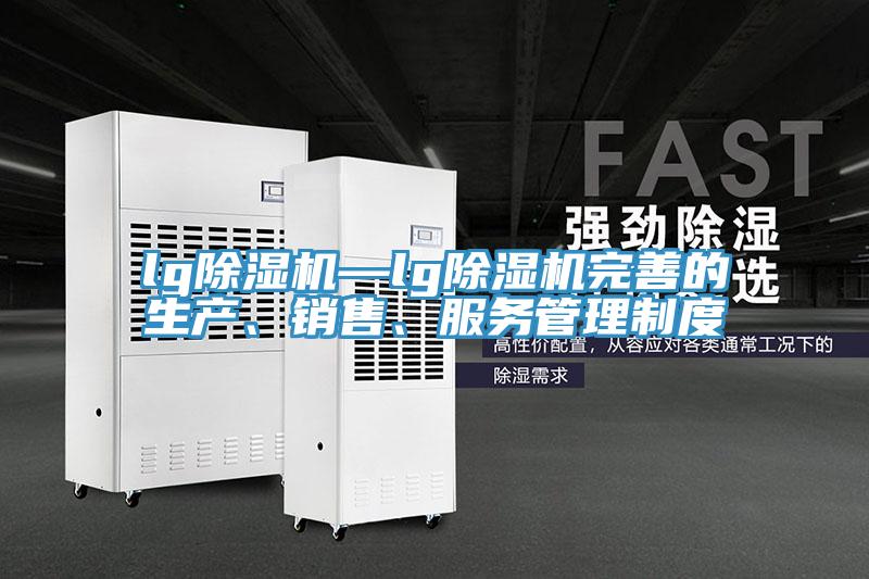 lg除濕機—lg除濕機完善的生產(chǎn)、銷售、服務(wù)管理制度