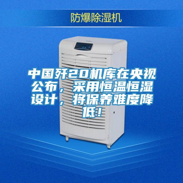 中國(guó)殲20機(jī)庫(kù)在央視公布，采用恒溫恒濕設(shè)計(jì)，將保養(yǎng)難度降低！