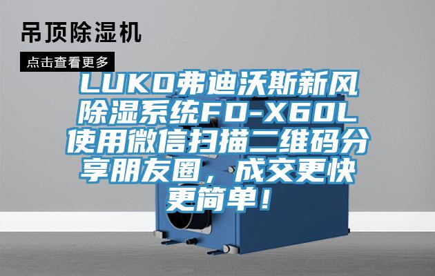 LUKO弗迪沃斯新風(fēng)除濕系統(tǒng)FD-X60L使用微信掃描二維碼分享朋友圈，成交更快更簡單！