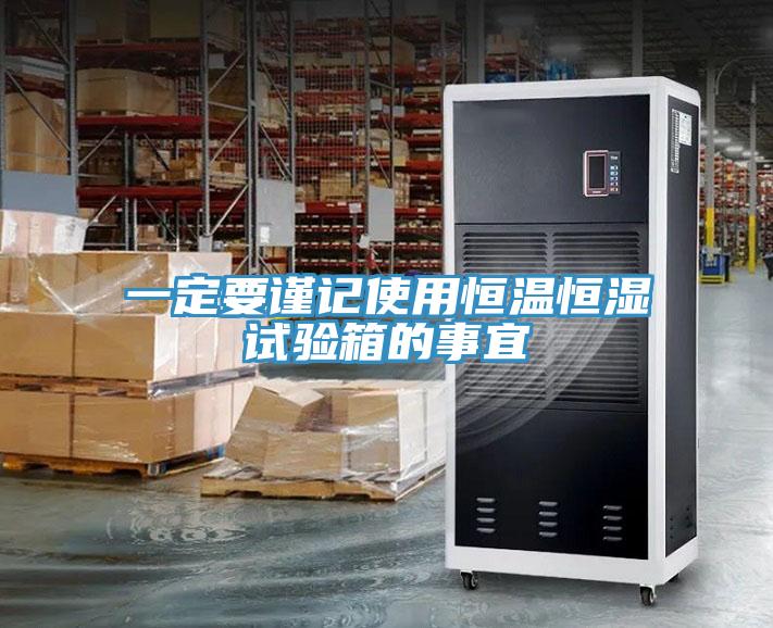 一定要謹(jǐn)記使用恒溫恒濕試驗(yàn)箱的事宜
