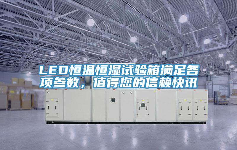 LED恒溫恒濕試驗(yàn)箱滿(mǎn)足各項(xiàng)參數(shù)，值得您的信賴(lài)快訊