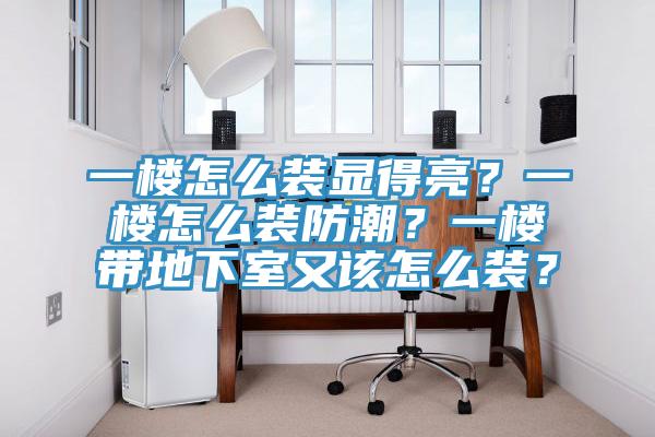 一樓怎么裝顯得亮？一樓怎么裝防潮？一樓帶地下室又該怎么裝？
