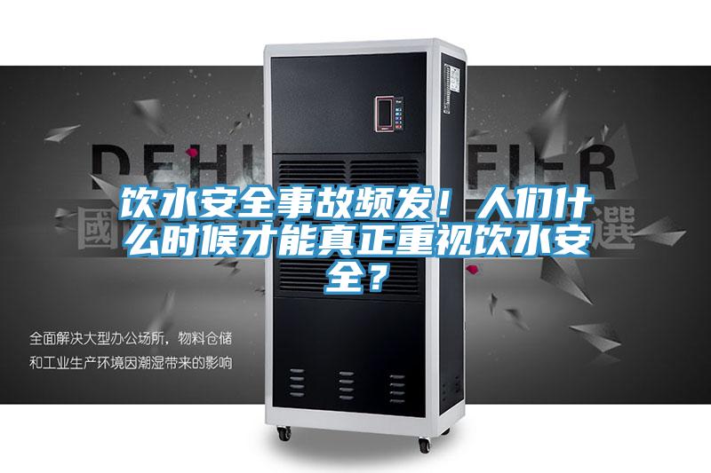 飲水安全事故頻發(fā)！人們什么時(shí)候才能真正重視飲水安全？