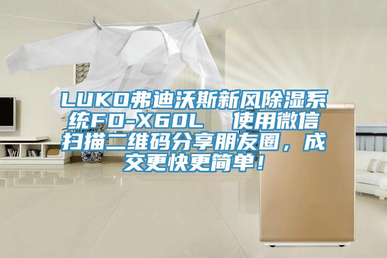 LUKO弗迪沃斯新風(fēng)除濕系統(tǒng)FD-X60L  使用微信掃描二維碼分享朋友圈，成交更快更簡單！