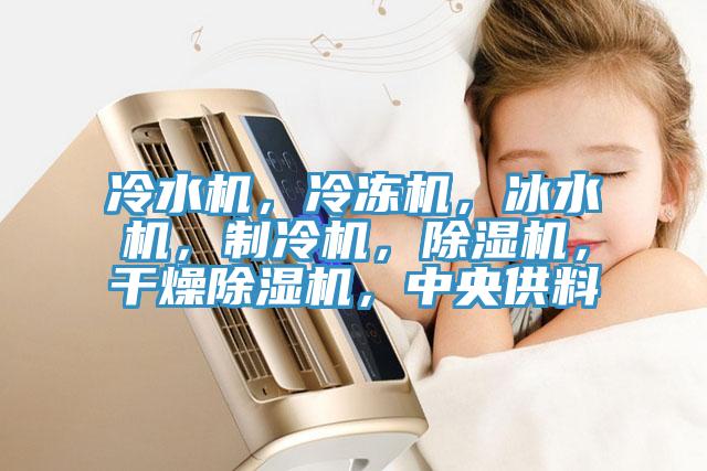 冷水機(jī)，冷凍機(jī)，冰水機(jī)，制冷機(jī)，除濕機(jī)，干燥除濕機(jī)，中央供料