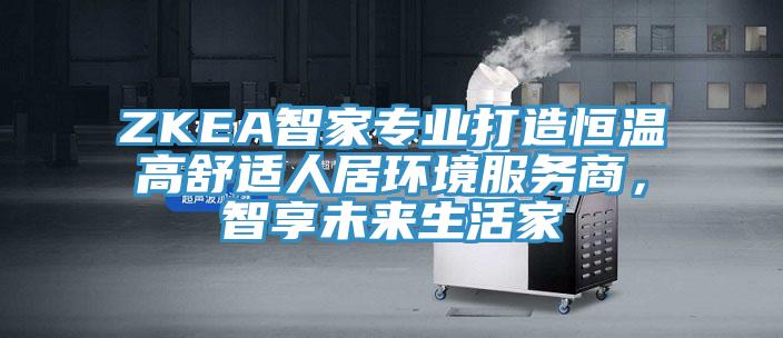 ZKEA智家專業(yè)打造恒溫高舒適人居環(huán)境服務(wù)商，智享未來生活家