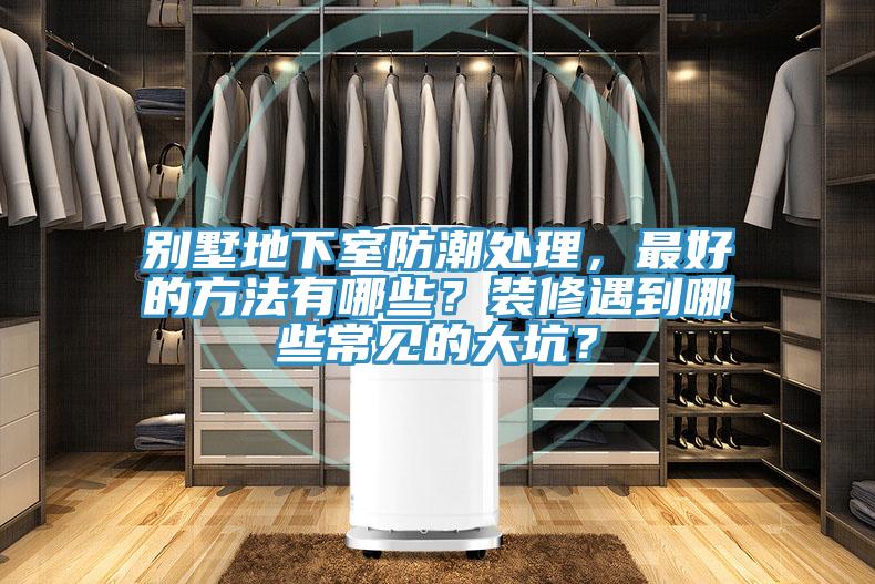 別墅地下室防潮處理，最好的方法有哪些？裝修遇到哪些常見的大坑？