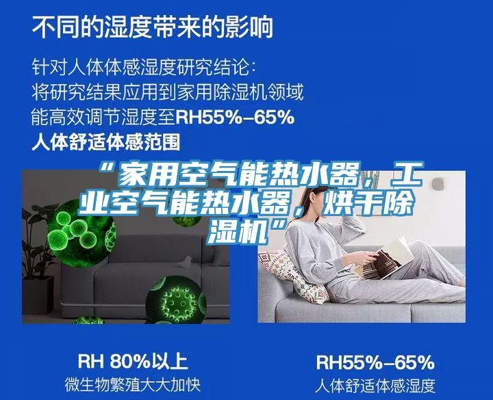 “家用空氣能熱水器，工業(yè)空氣能熱水器，烘干除濕機(jī)”