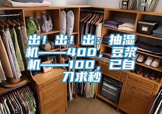 出！出！出：抽濕機(jī)——400，豆?jié){機(jī)——100，已自刀求秒