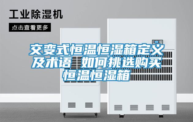 交變式恒溫恒濕箱定義及術(shù)語(yǔ) 如何挑選購(gòu)買恒溫恒濕箱