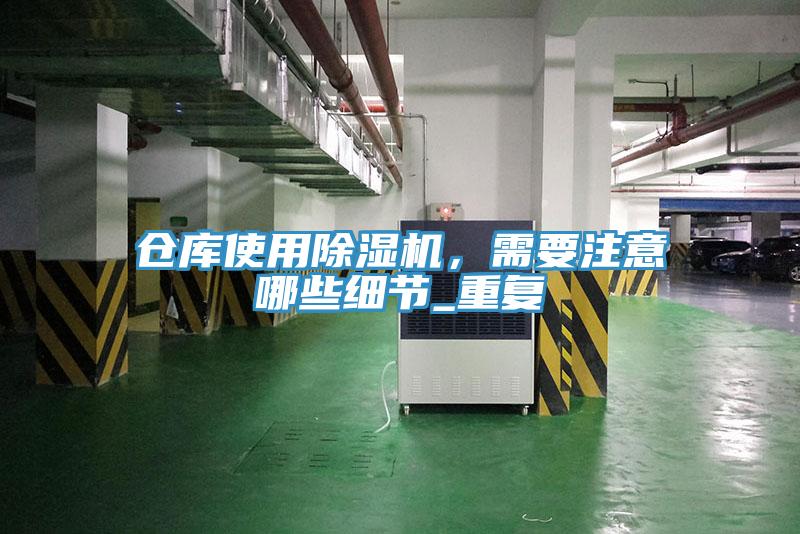 倉庫使用除濕機，需要注意哪些細(xì)節(jié)_重復(fù)