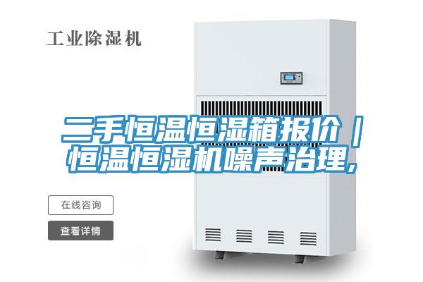 二手恒溫恒濕箱報價｜恒溫恒濕機(jī)噪聲治理,