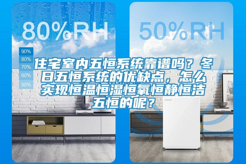 住宅室內(nèi)五恒系統(tǒng)靠譜嗎？冬日五恒系統(tǒng)的優(yōu)缺點(diǎn)，怎么實(shí)現(xiàn)恒溫恒濕恒氧恒靜恒潔五恒的呢？