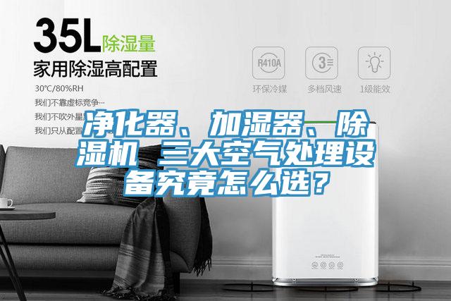 凈化器、加濕器、除濕機(jī) 三大空氣處理設(shè)備究竟怎么選？